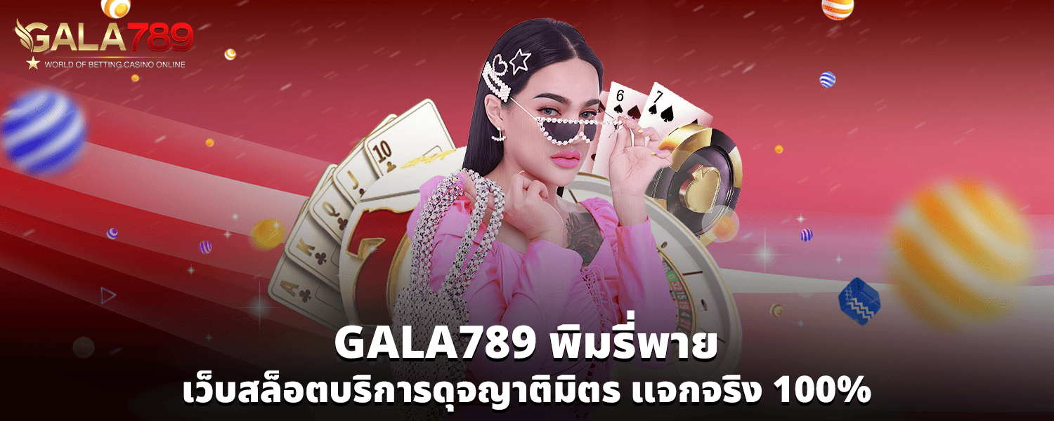 GALA789 พิมรี่พาย เว็บสล็อตบริการดุจญาติมิตร