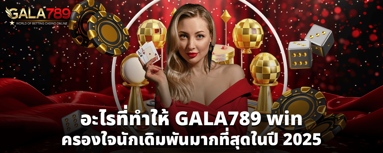 อะไรที่ทำให้ GALA789 win ครองใจนักเดิมพันมากที่สุดในปี 2025